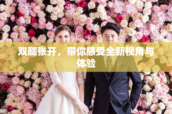 双腿张开，带你感受全新视角与体验
