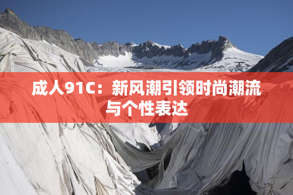 成人91C：新风潮引领时尚潮流与个性表达