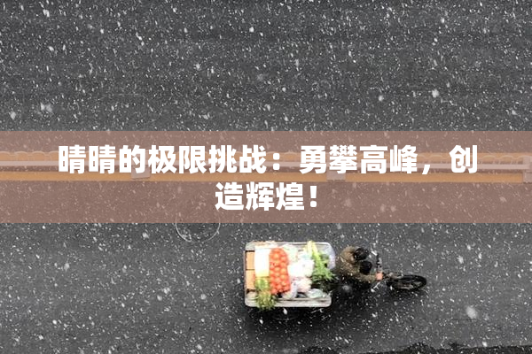 晴晴的极限挑战：勇攀高峰，创造辉煌！