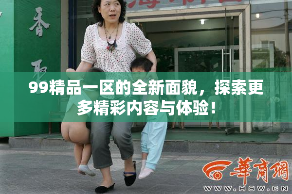 99精品一区的全新面貌，探索更多精彩内容与体验！
