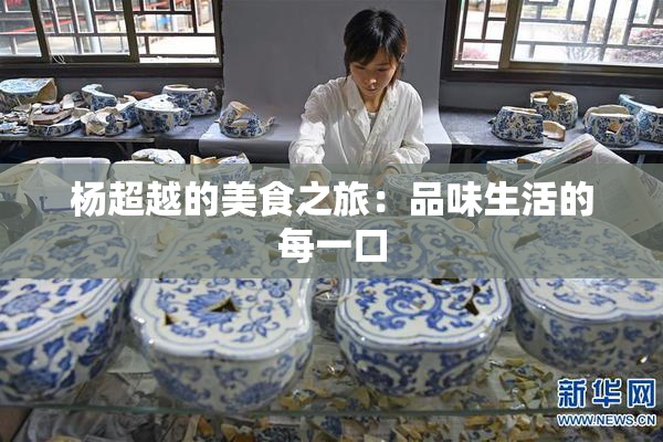 杨超越的美食之旅：品味生活的每一口