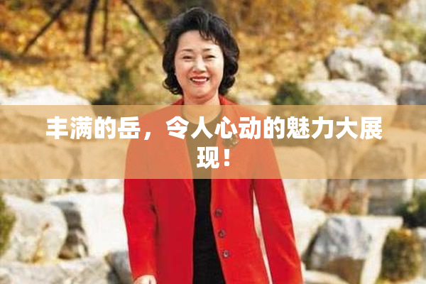 丰满的岳，令人心动的魅力大展现！
