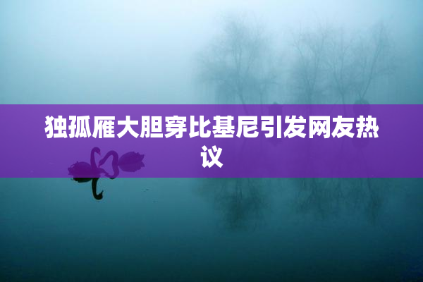 独孤雁大胆穿比基尼引发网友热议