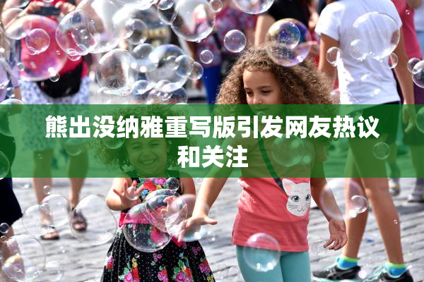 熊出没纳雅重写版引发网友热议和关注