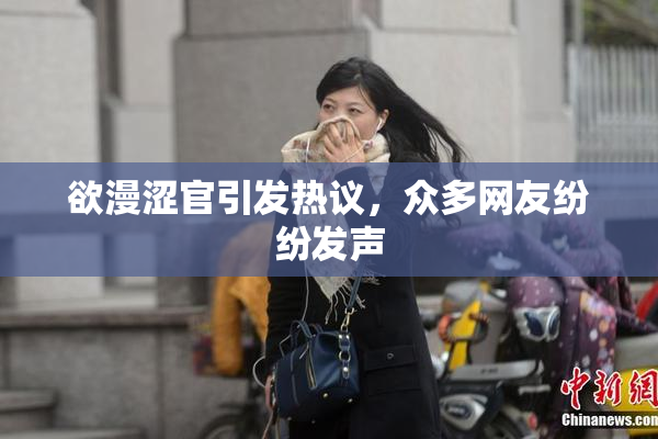 欲漫涩官引发热议，众多网友纷纷发声