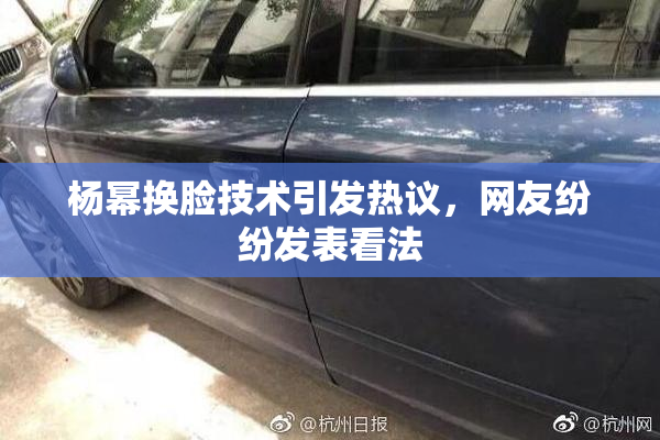 杨幂换脸技术引发热议，网友纷纷发表看法