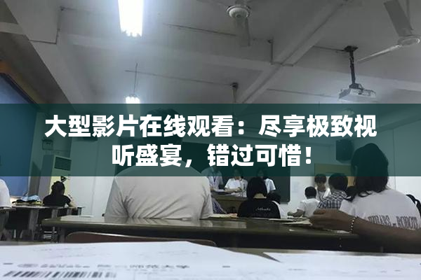 大型影片在线观看：尽享极致视听盛宴，错过可惜！