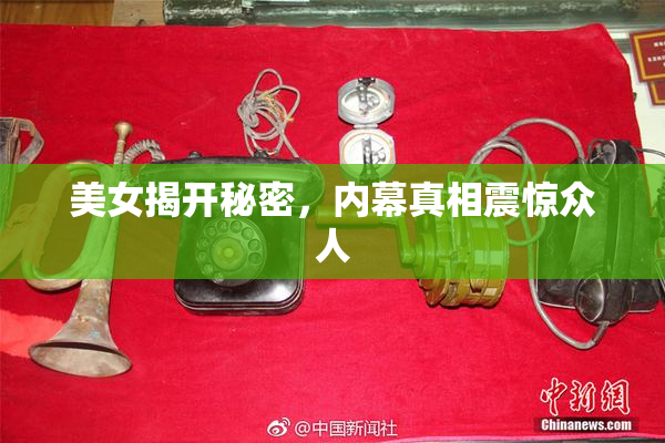 美女揭开秘密，内幕真相震惊众人