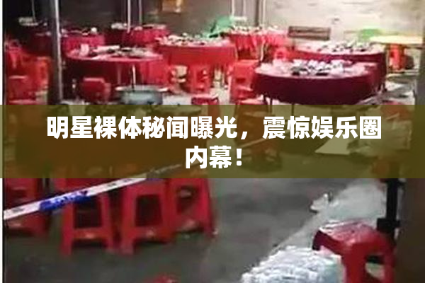 明星裸体秘闻曝光，震惊娱乐圈内幕！