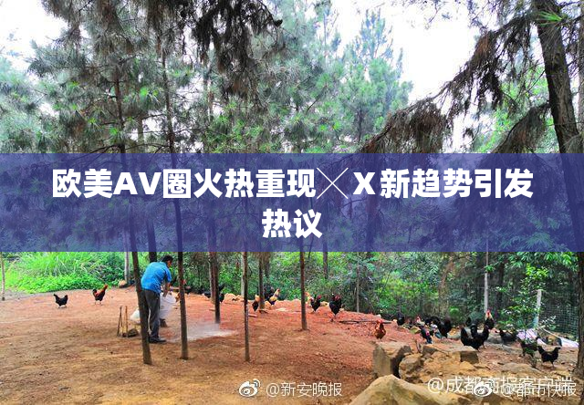 欧美AV圈火热重现╳Ⅹ新趋势引发热议