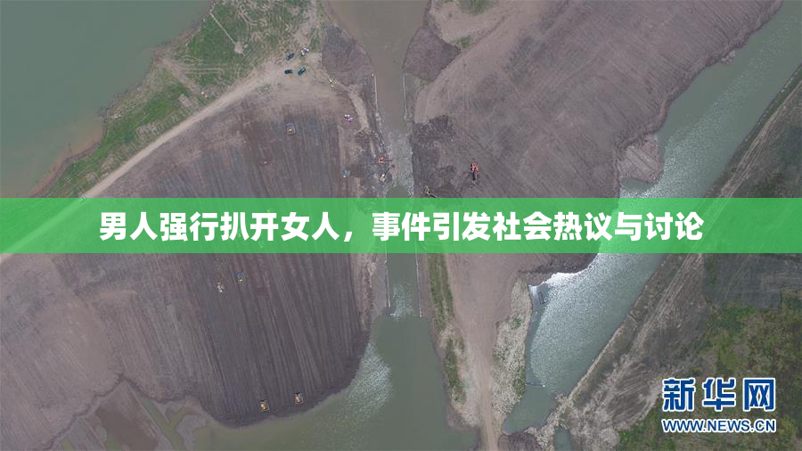 男人强行扒开女人，事件引发社会热议与讨论