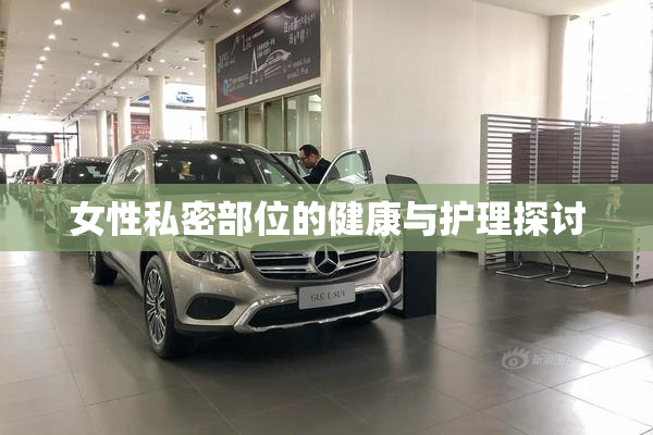女性私密部位的健康与护理探讨