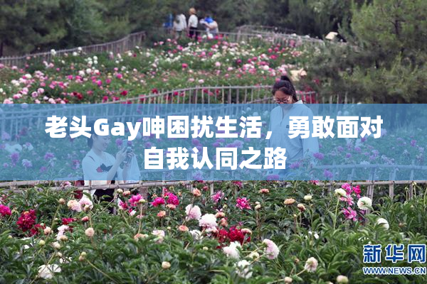 老头Gay呻困扰生活，勇敢面对自我认同之路