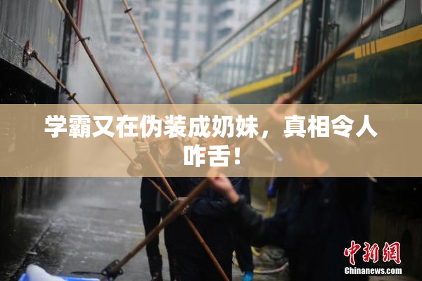 学霸又在伪装成奶妹，真相令人咋舌！