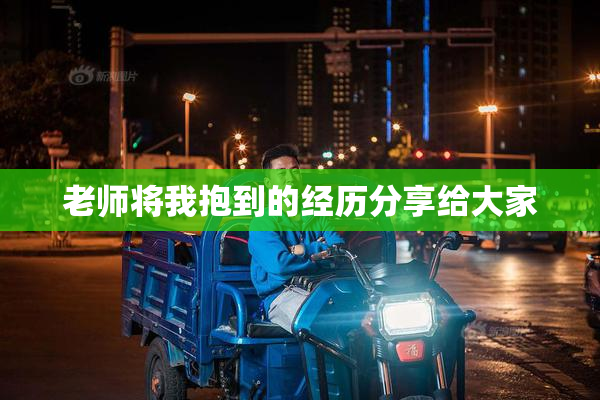 老师将我抱到的经历分享给大家