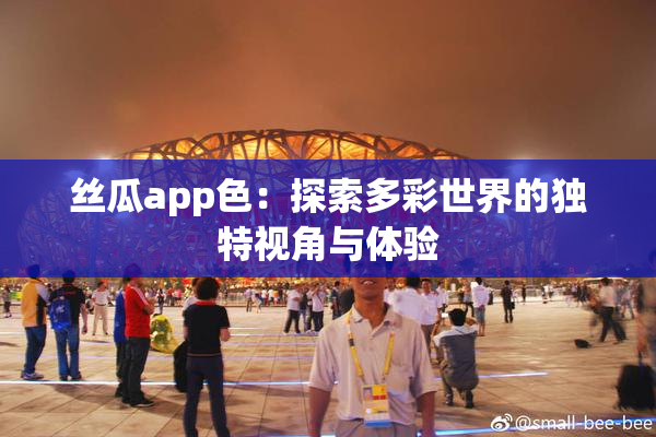 丝瓜app色：探索多彩世界的独特视角与体验