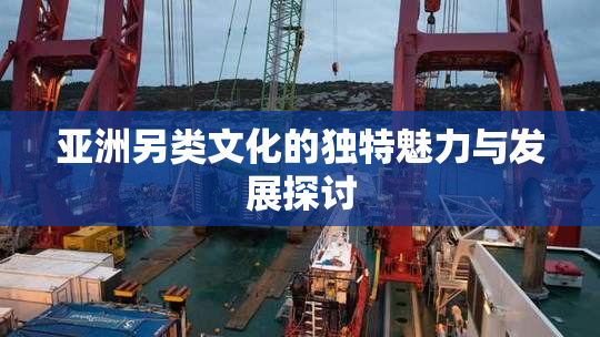 亚洲另类文化的独特魅力与发展探讨