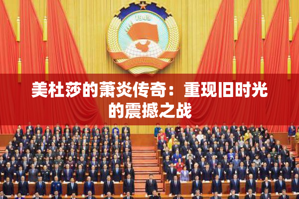 美杜莎的萧炎传奇：重现旧时光的震撼之战