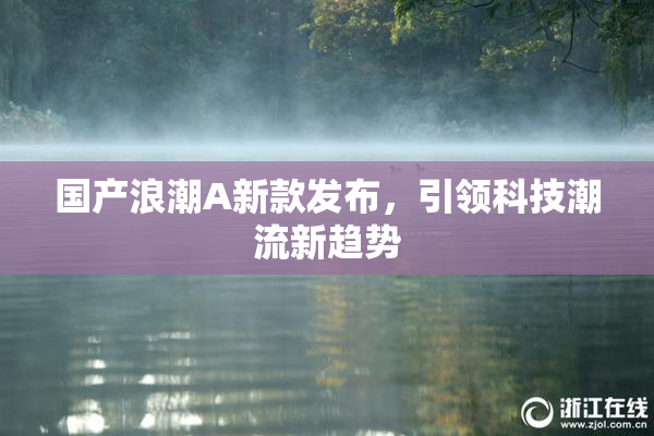 国产浪潮A新款发布，引领科技潮流新趋势