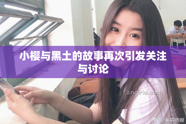 小樱与黑土的故事再次引发关注与讨论
