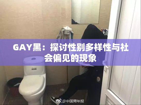 GAY黑：探讨性别多样性与社会偏见的现象