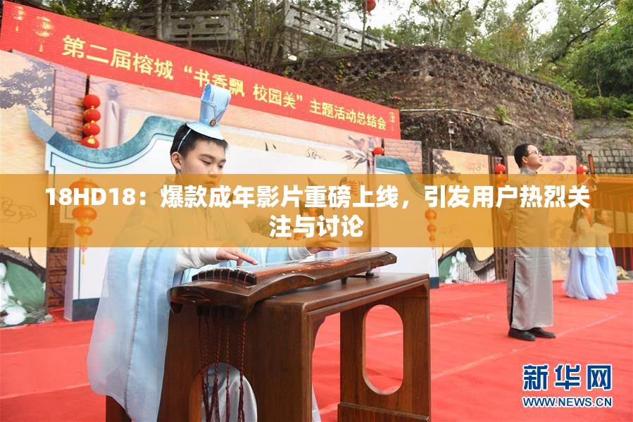 18HD18：爆款成年影片重磅上线，引发用户热烈关注与讨论