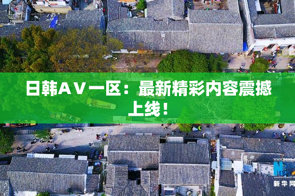 日韩AⅤ一区：最新精彩内容震撼上线！