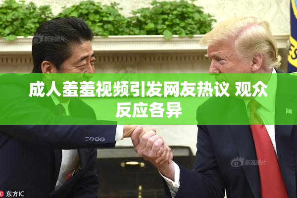 成人羞羞视频引发网友热议 观众反应各异