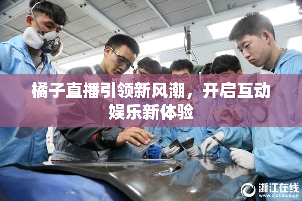 橘子直播引领新风潮，开启互动娱乐新体验