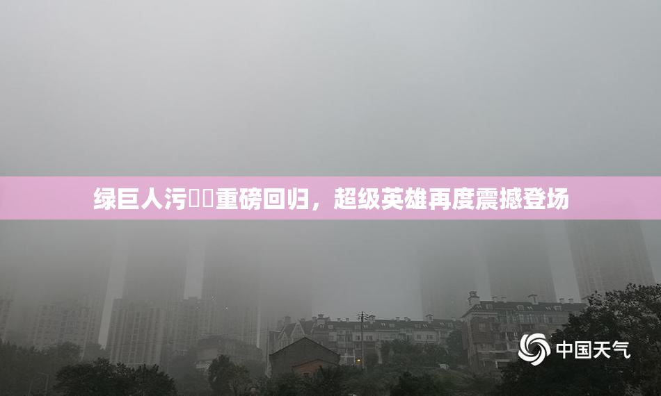 绿巨人污❌‌重磅回归，超级英雄再度震撼登场