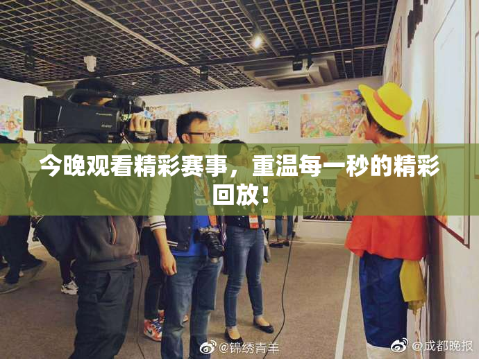今晚观看精彩赛事，重温每一秒的精彩回放！