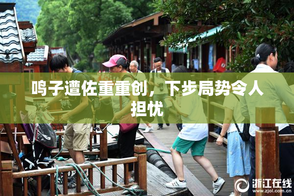 鸣子遭佐重重创，下步局势令人担忧