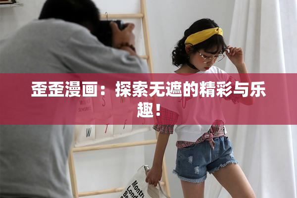 歪歪漫画：探索无遮的精彩与乐趣！