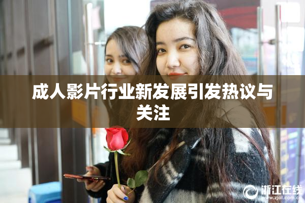 成人影片行业新发展引发热议与关注