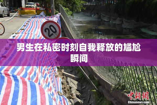 男生在私密时刻自我释放的尴尬瞬间