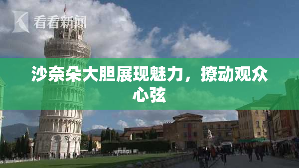 沙奈朵大胆展现魅力，撩动观众心弦