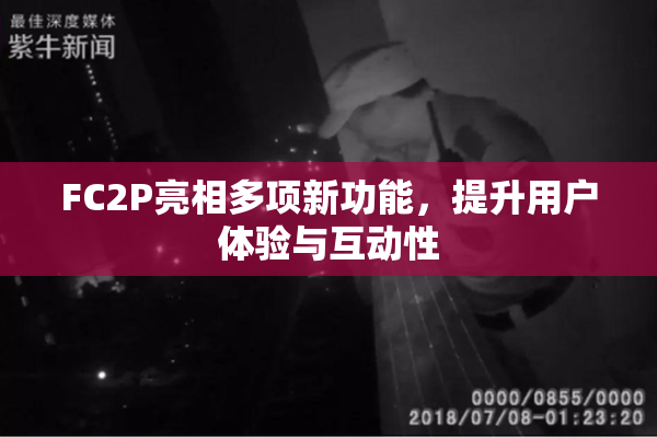 FC2P亮相多项新功能，提升用户体验与互动性