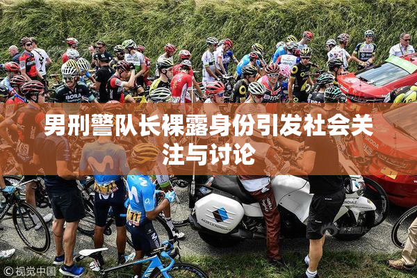 男刑警队长裸露身份引发社会关注与讨论