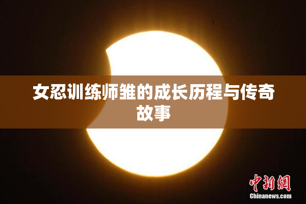 女忍训练师雏的成长历程与传奇故事