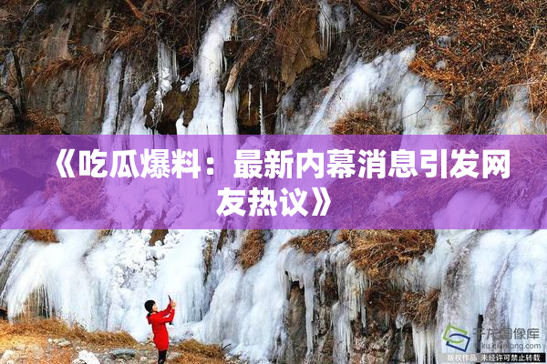 《吃瓜爆料：最新内幕消息引发网友热议》