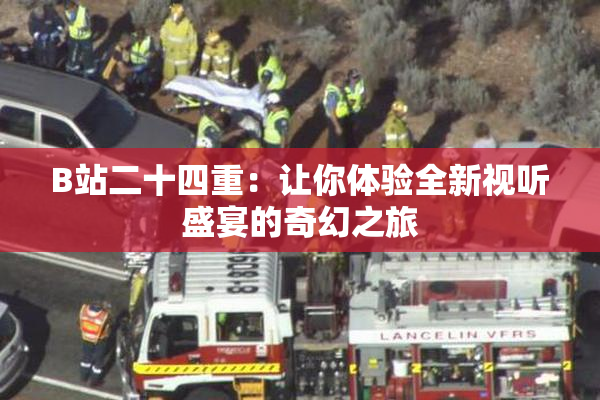 B站二十四重：让你体验全新视听盛宴的奇幻之旅