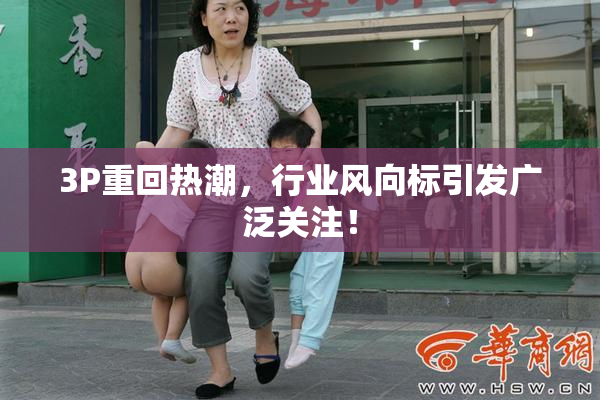 3P重回热潮，行业风向标引发广泛关注！