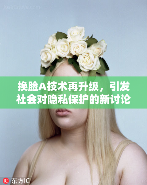 换脸A技术再升级，引发社会对隐私保护的新讨论与关注