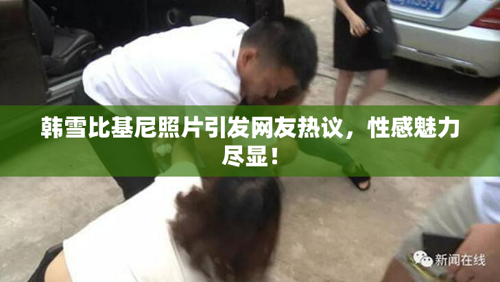 韩雪比基尼照片引发网友热议，性感魅力尽显！