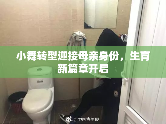 小舞转型迎接母亲身份，生育新篇章开启