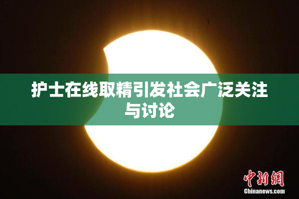 护士在线取精引发社会广泛关注与讨论