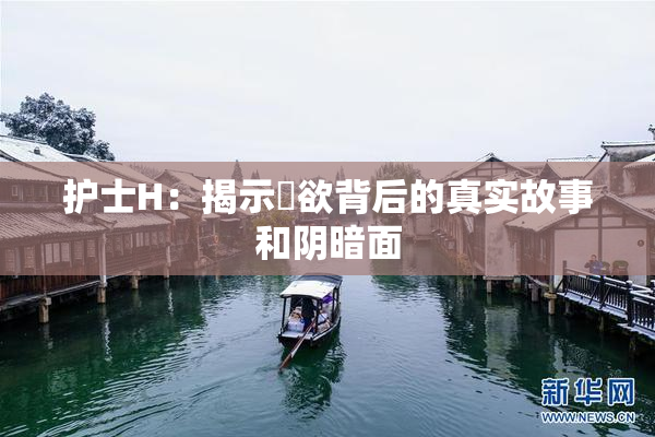护士H：揭示婬欲背后的真实故事和阴暗面