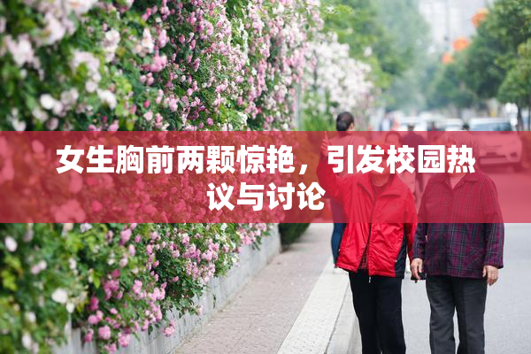 女生胸前两颗惊艳，引发校园热议与讨论