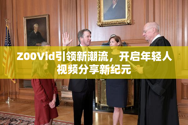 Z00Vid引领新潮流，开启年轻人视频分享新纪元