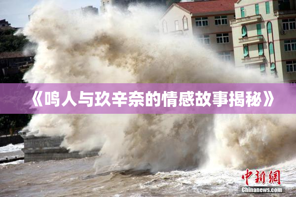 《鸣人与玖辛奈的情感故事揭秘》